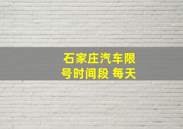 石家庄汽车限号时间段 每天